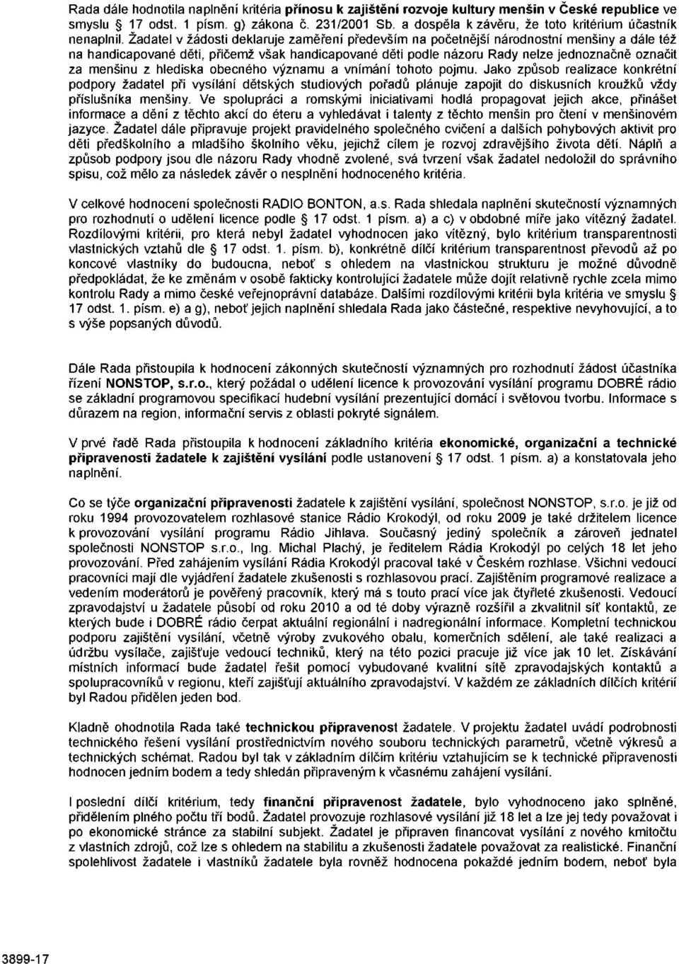 Žadatel v žádosti deklaruje zaměření především na početnější národnostní menšiny a dále též na handicapované děti, přičemž však handicapované děti podle názoru Rady nelze jednoznačně označit za