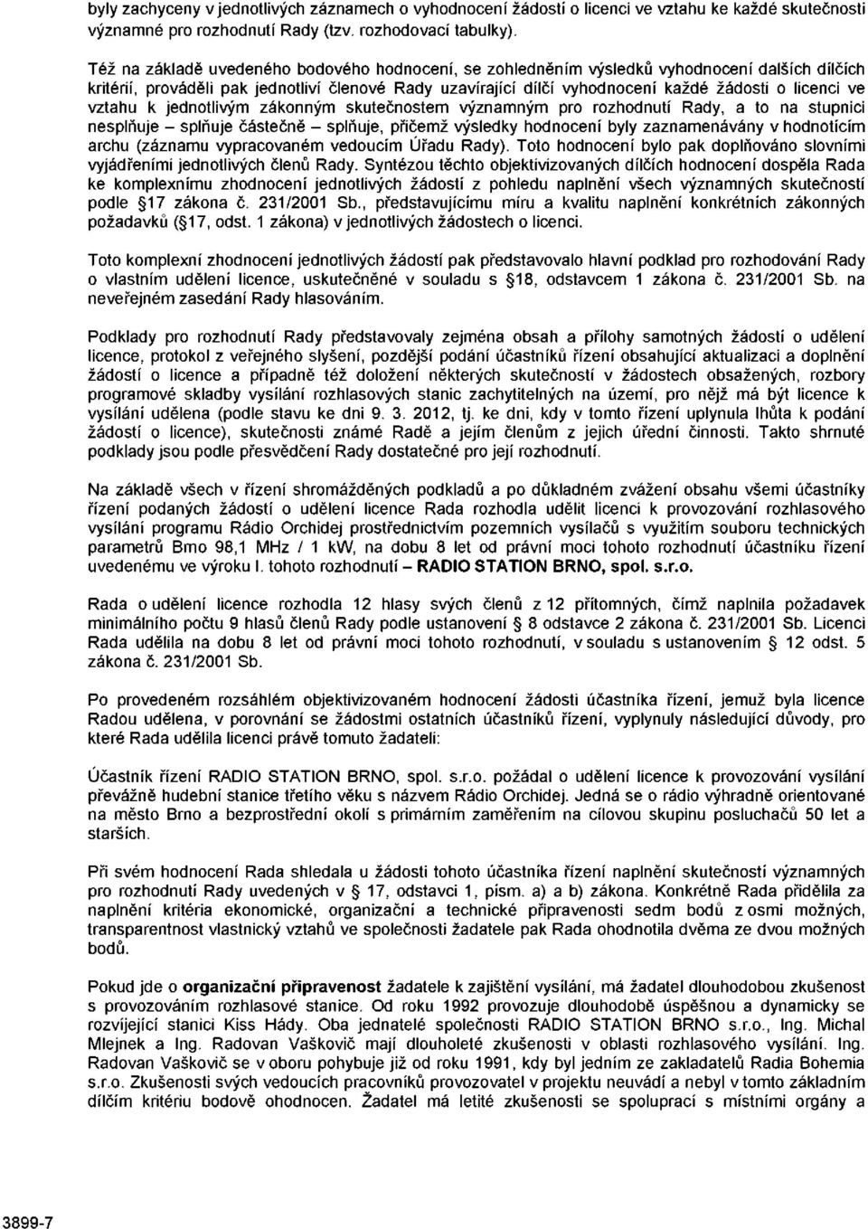 ve vztahu k jednotlivým zákonným skutečnostem významným pro rozhodnutí Rady, a to na stupnici nesplňuje - splňuje částečně - splňuje, přičemž výsledky hodnocení byly zaznamenávány v hodnotícím archu