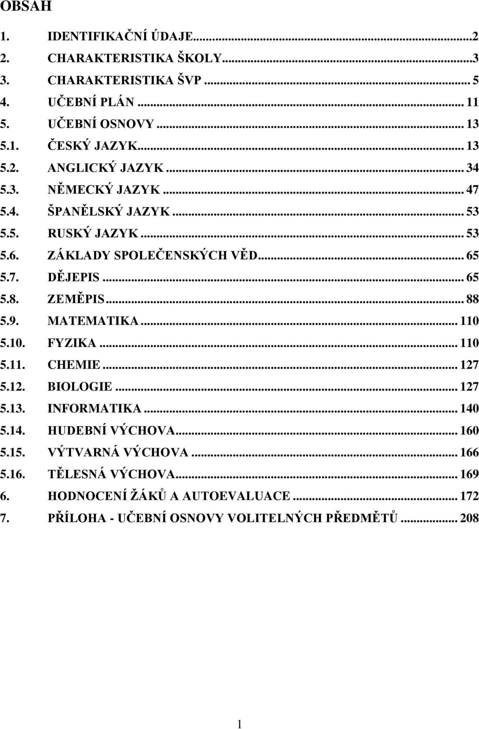 9. MATEMATIKA... 110 5.10. FYZIKA... 110 5.11. CHEMIE... 127 5.12. BIOLOGIE... 127 5.13. INFORMATIKA... 140 5.14. HUDEBNÍ VÝCHOVA... 160 5.15.