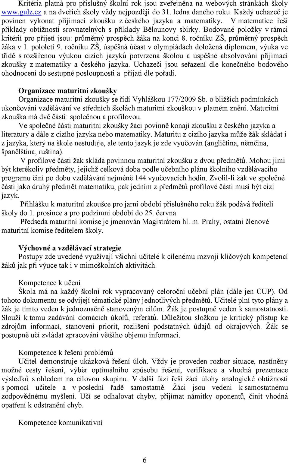 Bodované položky v rámci kritérií pro přijetí jsou: průměrný prospěch žáka na konci 8. ročníku ZŠ, průměrný prospěch žáka v 1. pololetí 9.