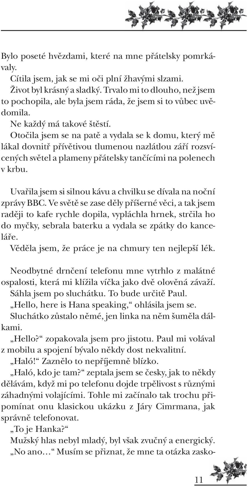 Otoãila jsem se na patû a vydala se k domu, kter mû lákal dovnitfi pfiívûtivou tlumenou nazlátlou záfií rozsvícen ch svûtel a plameny pfiátelsky tanãícími na polenech v krbu.