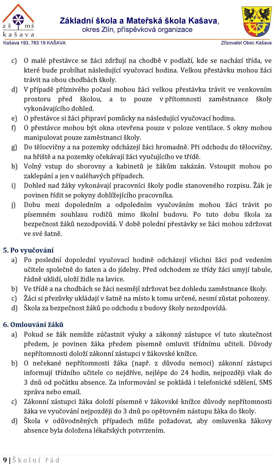 e) O přestávce si žáci připraví pomůcky na následující vyučovací hodinu. f) O přestávce mohou být okna otevřena pouze v poloze ventilace. S okny mohou manipulovat pouze zaměstnanci školy.