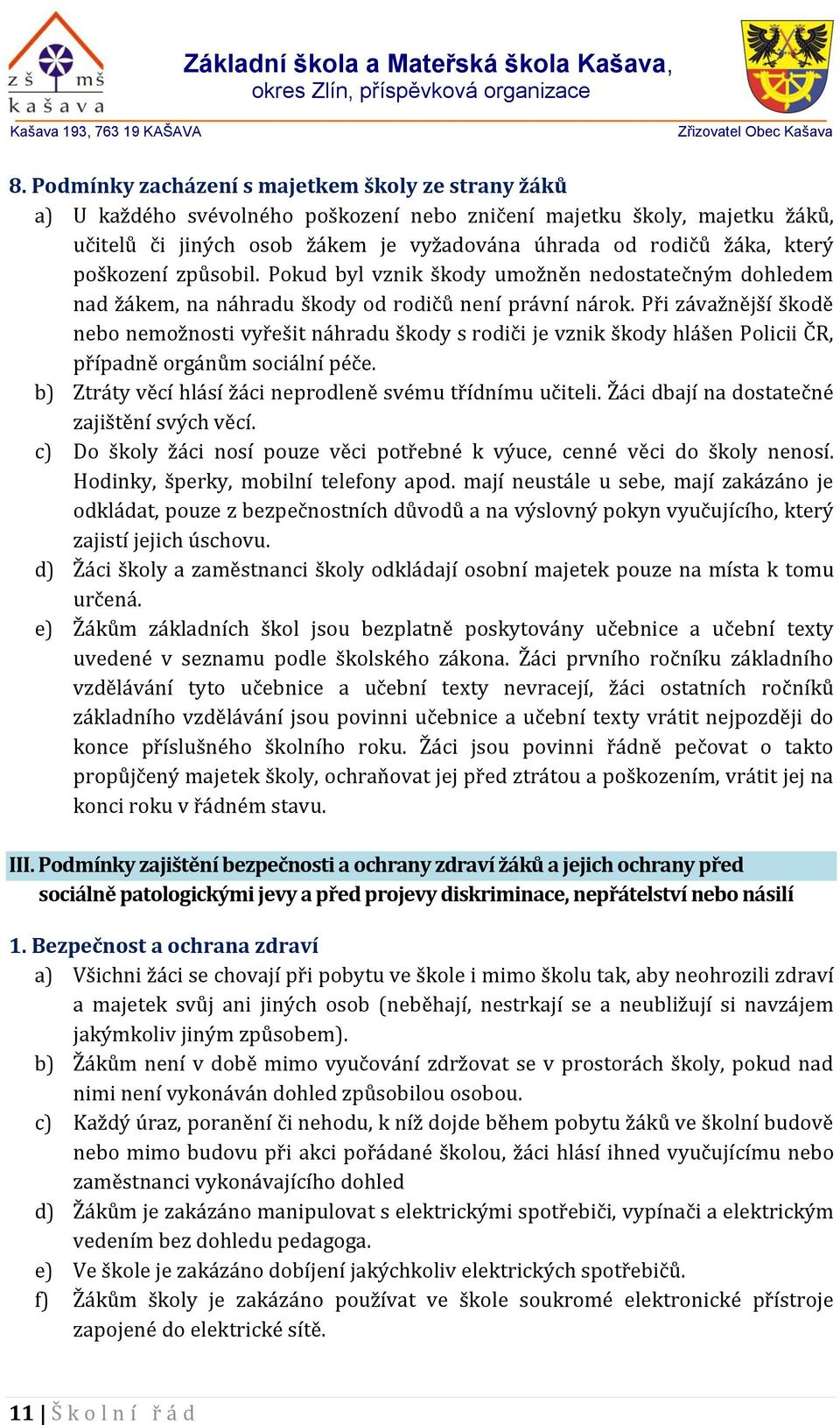 Při závažnější škodě nebo nemožnosti vyřešit náhradu škody s rodiči je vznik škody hlášen Policii ČR, případně orgánům sociální péče. b) Ztráty věcí hlásí žáci neprodleně svému třídnímu učiteli.