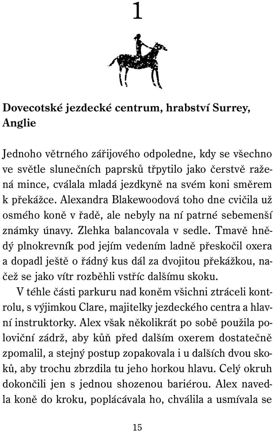 Tmavě hnědý plnokrevník pod jejím vedením ladně přeskočil oxera a dopadl ještě o řádný kus dál za dvojitou překážkou, načež se jako vítr rozběhli vstříc dalšímu skoku.