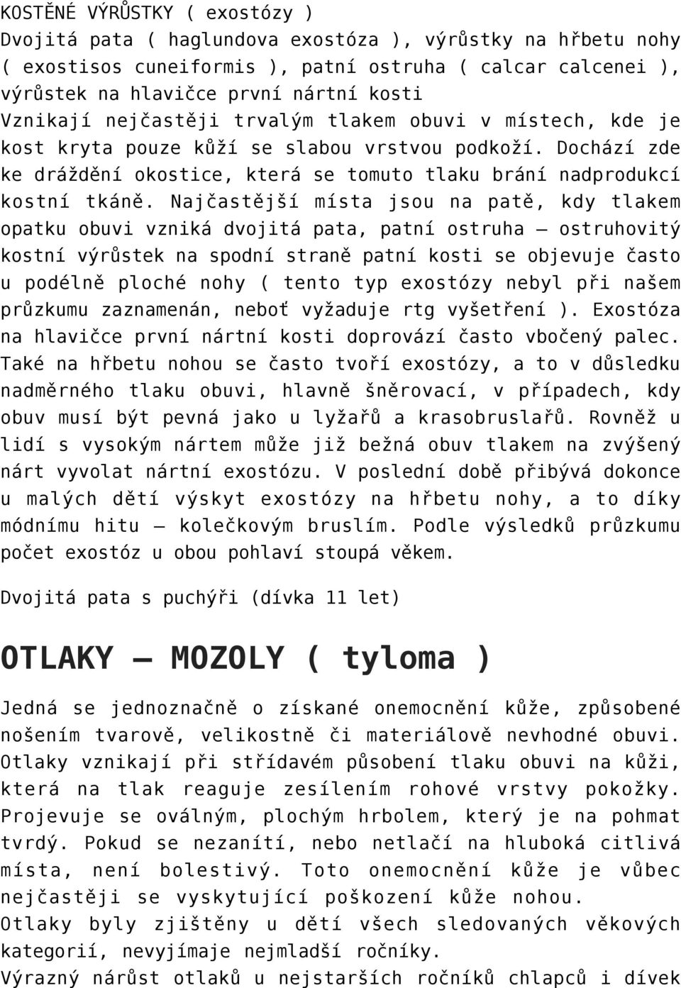 Najčastější místa jsou na patě, kdy tlakem opatku obuvi vzniká dvojitá pata, patní ostruha ostruhovitý kostní výrůstek na spodní straně patní kosti se objevuje často u podélně ploché nohy ( tento typ