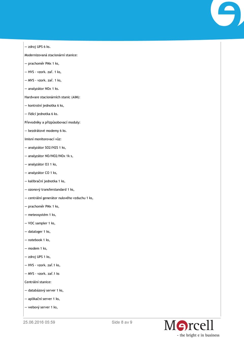 Imisní monitorovací vůz: analyzátor SO2/H2S 1 ks, analyzátor NO/NO2/NOx 1k s, analyzátor O3 1 ks, analyzátor CO 1 ks, kalibrační jednotka 1 ks, ozonový transferstandard