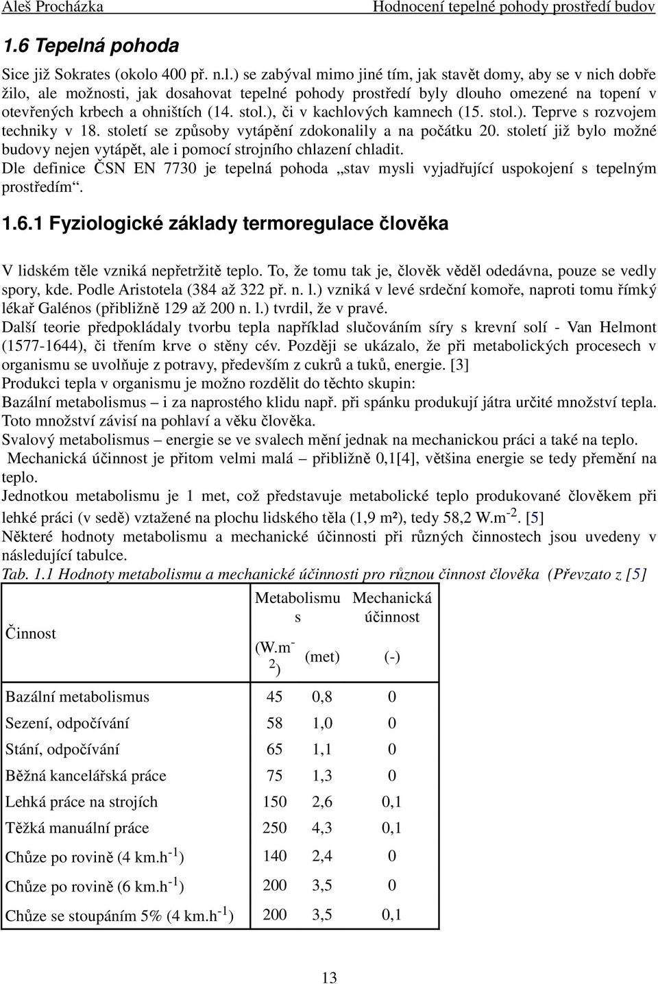 století již bylo možné budovy nejen vytápět, ale i pomocí strojního chlazení chladit. Dle definice ČSN EN 7730 je tepelná pohoda stav mysli vyjadřující uspokojení s tepelným prostředím. 1.6.