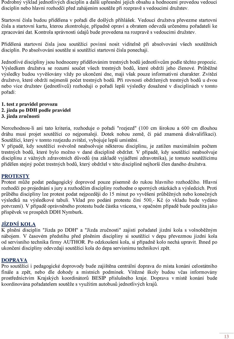 Vedoucí družstva převezme startovní čísla a startovní kartu, kterou zkontroluje, případně opraví a obratem odevzdá určenému pořadateli ke zpracování dat.