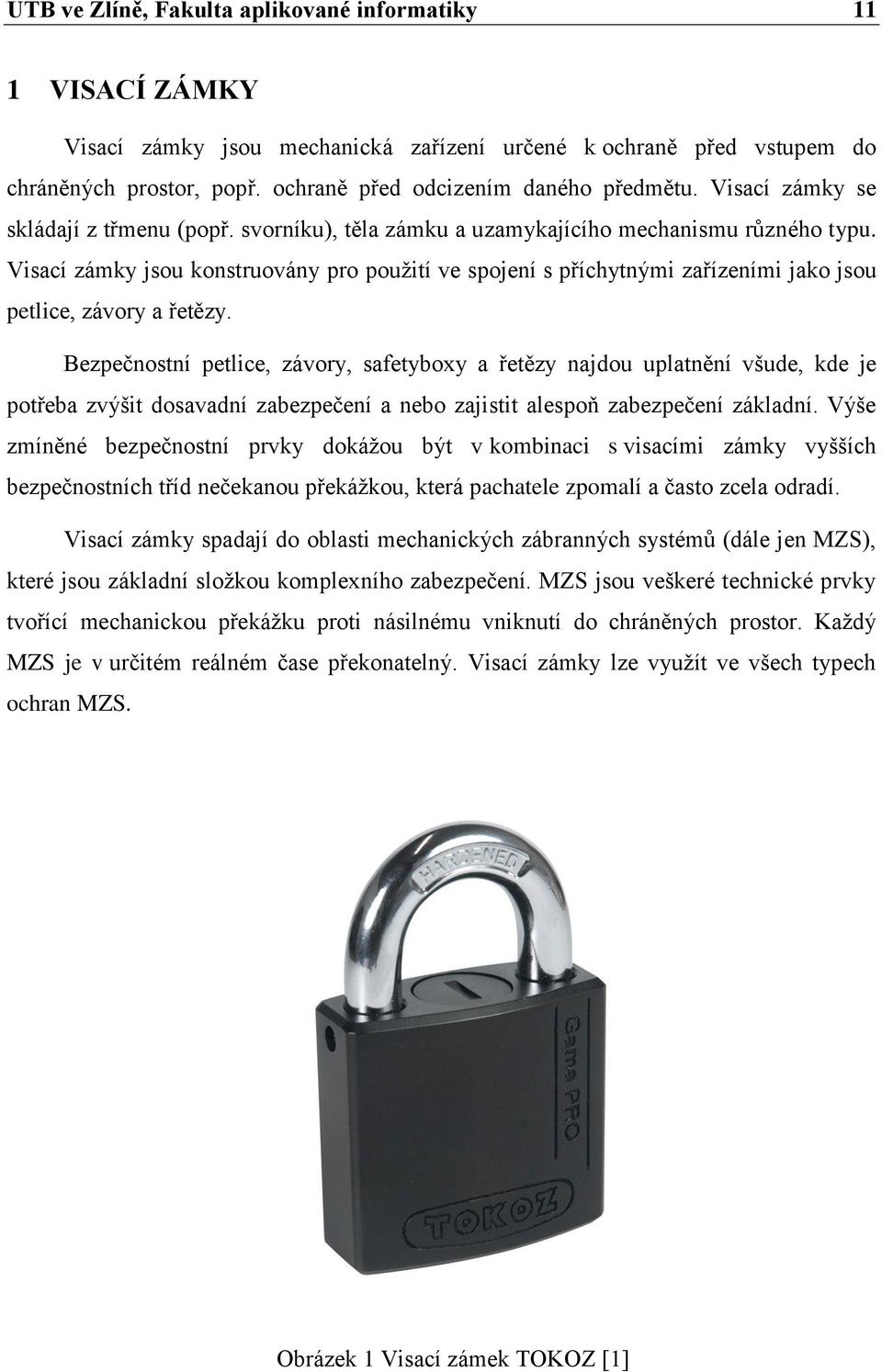 Visací zámky jsou konstruovány pro pouţití ve spojení s příchytnými zařízeními jako jsou petlice, závory a řetězy.