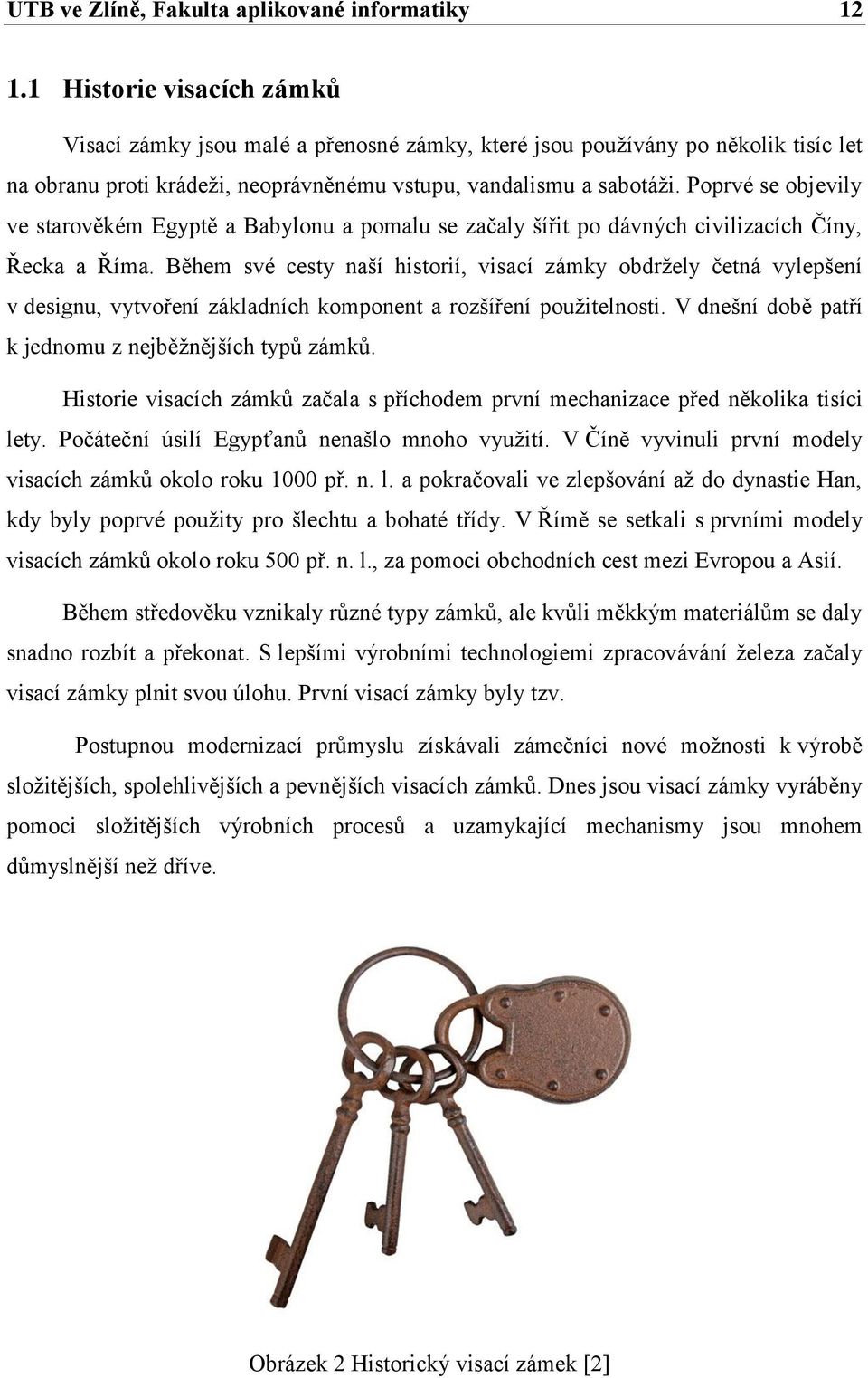 Poprvé se objevily ve starověkém Egyptě a Babylonu a pomalu se začaly šířit po dávných civilizacích Číny, Řecka a Říma.