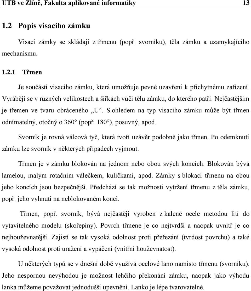S ohledem na typ visacího zámku můţe být třmen odnímatelný, otočný o 360 (popř. 180 ), posuvný, apod. Svorník je rovná válcová tyč, která tvoří uzávěr podobně jako třmen.