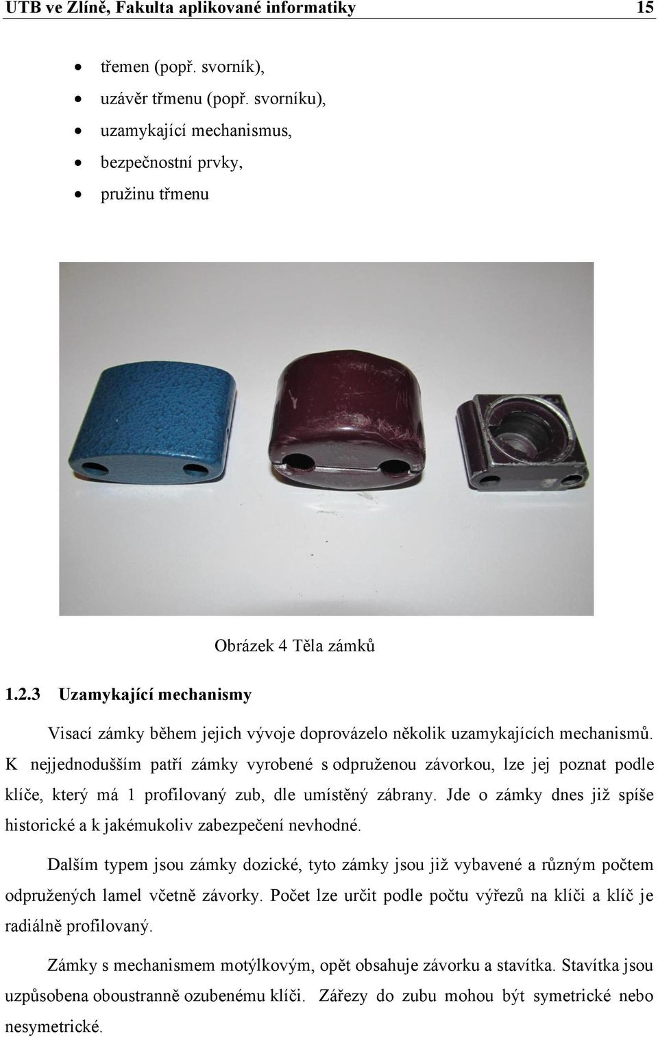 K nejjednodušším patří zámky vyrobené s odpruţenou závorkou, lze jej poznat podle klíče, který má 1 profilovaný zub, dle umístěný zábrany.