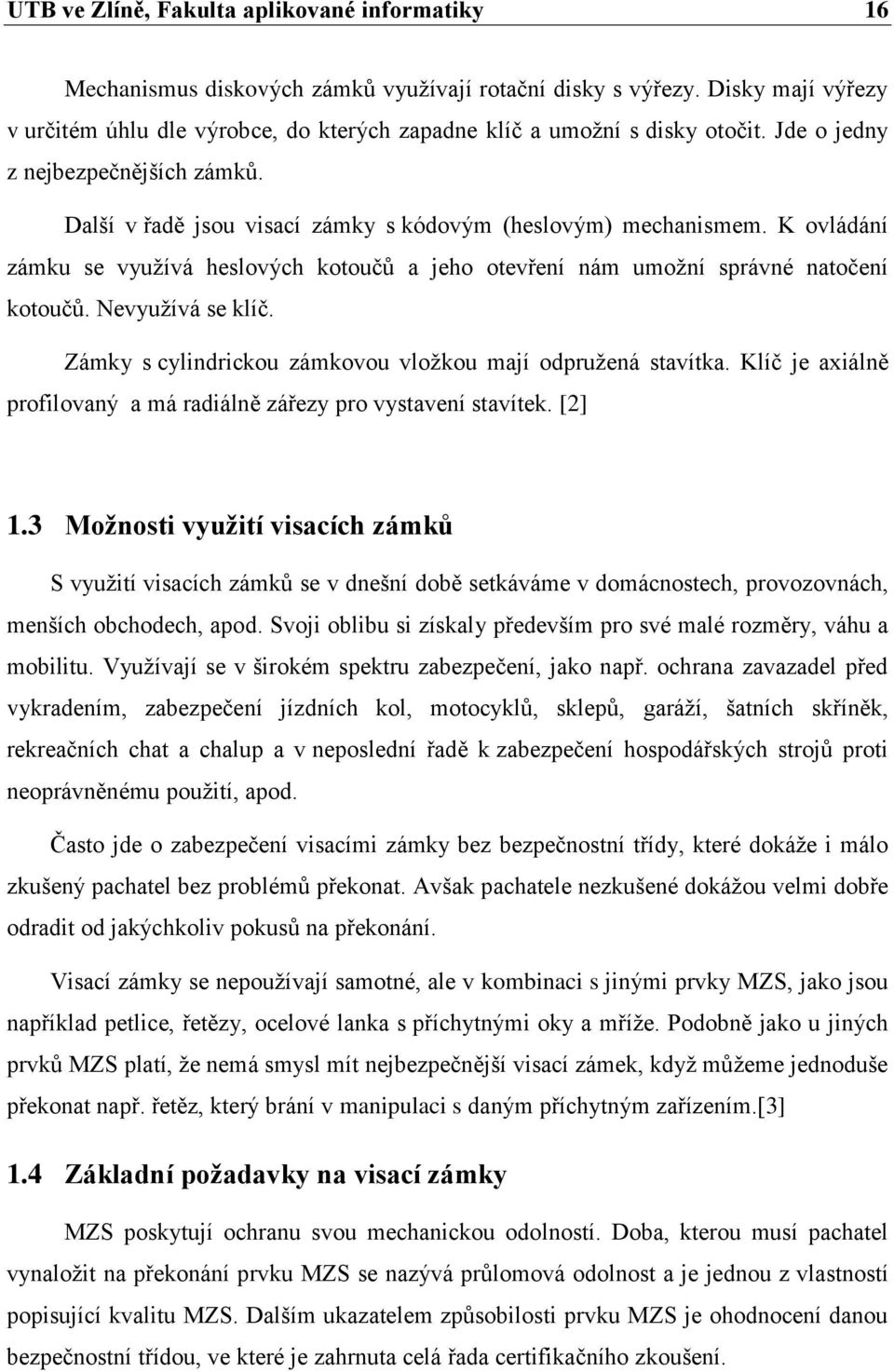 K ovládání zámku se vyuţívá heslových kotoučů a jeho otevření nám umoţní správné natočení kotoučů. Nevyuţívá se klíč. Zámky s cylindrickou zámkovou vloţkou mají odpruţená stavítka.
