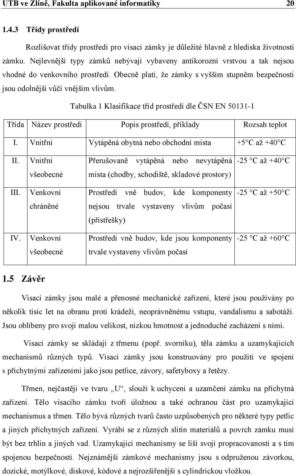 Tabulka 1 Klasifikace tříd prostředí dle ČSN EN 50131-1 Třída Název prostředí Popis prostředí, příklady Rozsah teplot I. Vnitřní Vytápěná obytná nebo obchodní místa +5 C aţ +40 C II.