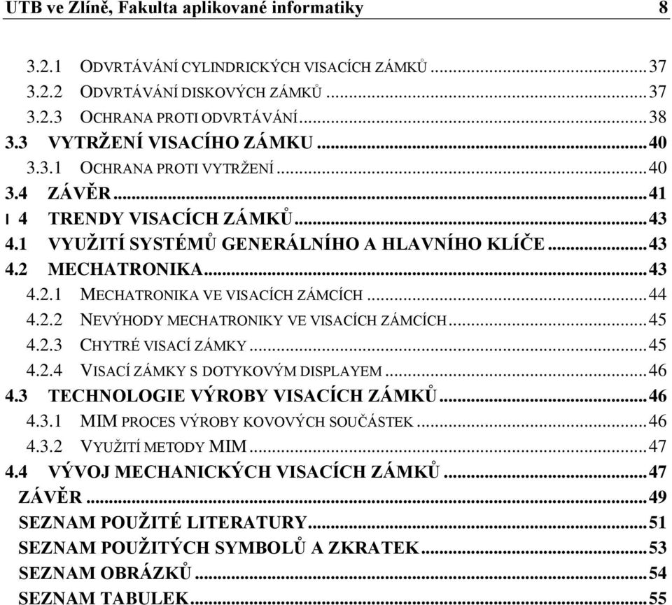 MECHATRONIKA... 43 4.2.1 MECHATRONIKA VE VISACÍCH ZÁMCÍCH... 44 4.2.2 NEVÝHODY MECHATRONIKY VE VISACÍCH ZÁMCÍCH... 45 4.2.3 CHYTRÉ VISACÍ ZÁMKY... 45 4.2.4 VISACÍ ZÁMKY S DOTYKOVÝM DISPLAYEM... 46 4.
