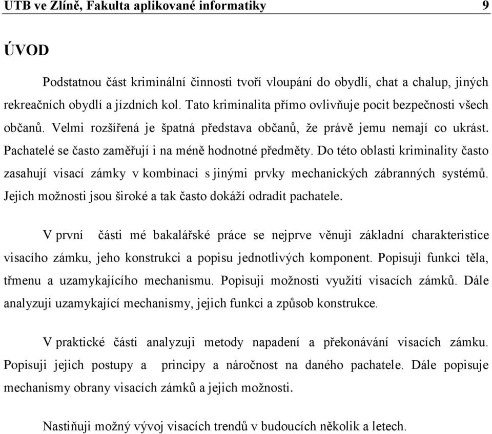 Do této oblasti kriminality často zasahují visací zámky v kombinaci s jinými prvky mechanických zábranných systémů. Jejich moţnosti jsou široké a tak často dokáţí odradit pachatele.