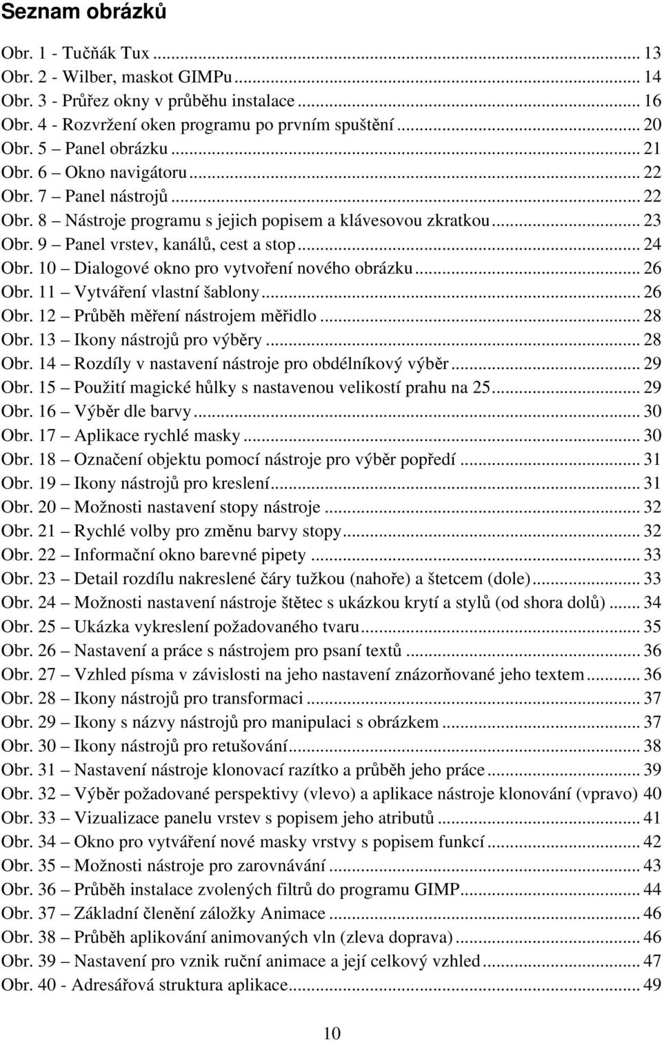 10 Dialogové okno pro vytvoření nového obrázku... 26 Obr. 11 Vytváření vlastní šablony... 26 Obr. 12 Průběh měření nástrojem měřidlo... 28 Obr. 13 Ikony nástrojů pro výběry... 28 Obr. 14 Rozdíly v nastavení nástroje pro obdélníkový výběr.