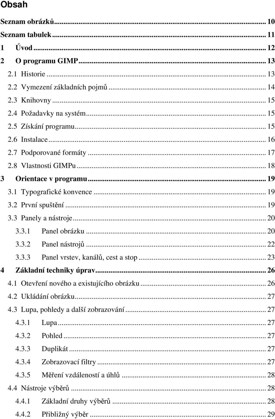 3.1 Panel obrázku... 20 3.3.2 Panel nástrojů... 22 3.3.3 Panel vrstev, kanálů, cest a stop... 23 4 Základní techniky úprav... 26 4.1 Otevření nového a existujícího obrázku... 26 4.2 Ukládání obrázku.