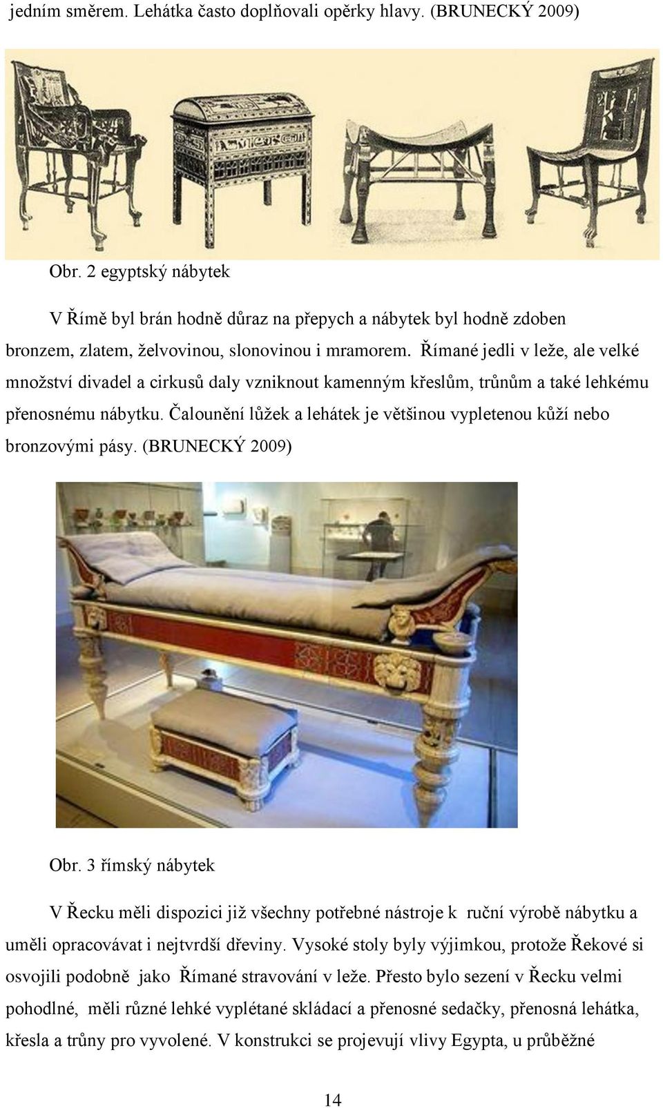 Římané jedli v leže, ale velké množství divadel a cirkusů daly vzniknout kamenným křeslům, trůnům a také lehkému přenosnému nábytku.