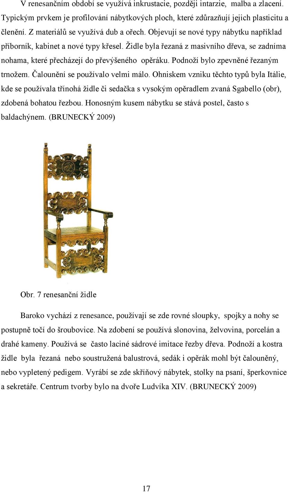 Židle byla řezaná z masivního dřeva, se zadníma nohama, které přecházejí do převýšeného opěráku. Podnoží bylo zpevněné řezaným trnožem. Čalounění se používalo velmi málo.