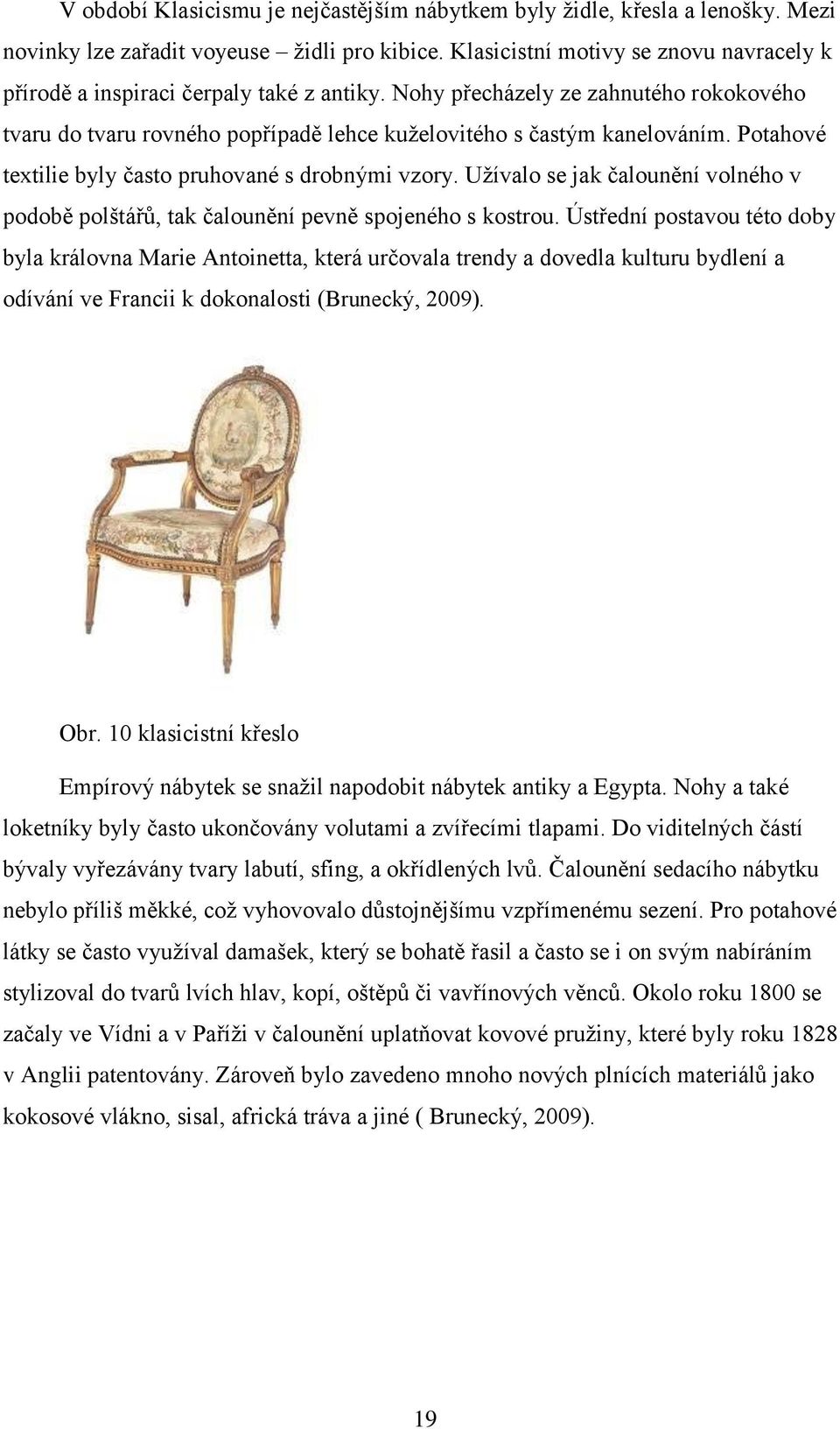 Potahové textilie byly často pruhované s drobnými vzory. Užívalo se jak čalounění volného v podobě polštářů, tak čalounění pevně spojeného s kostrou.
