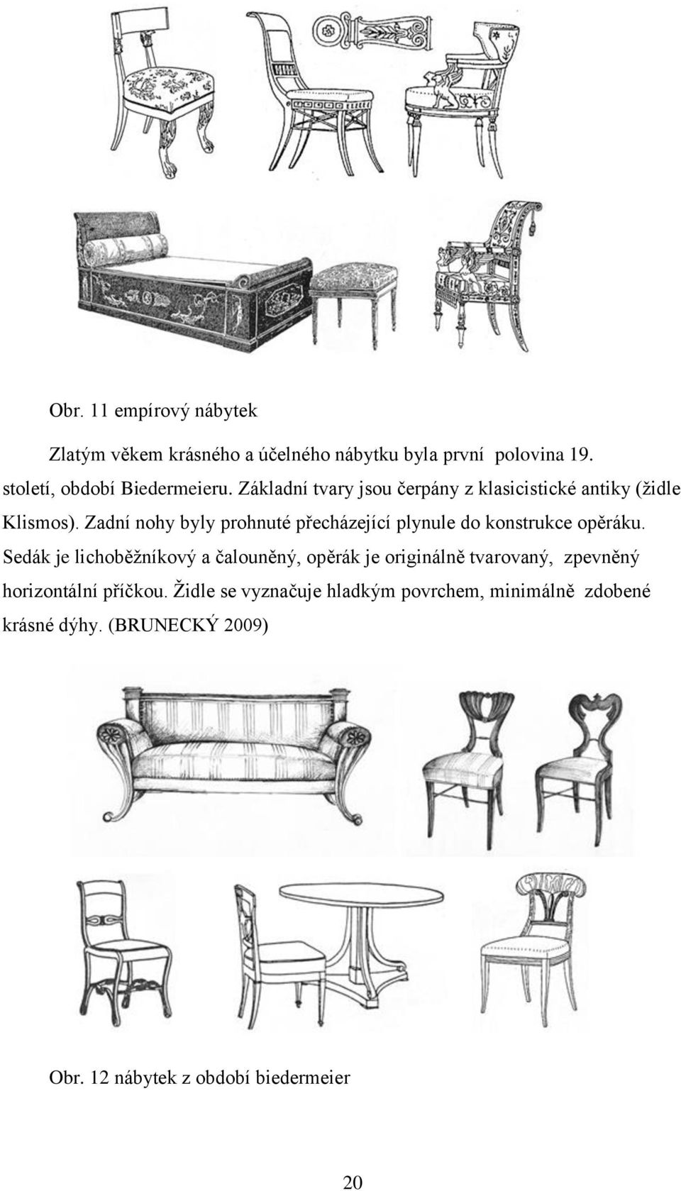 Zadní nohy byly prohnuté přecházející plynule do konstrukce opěráku.