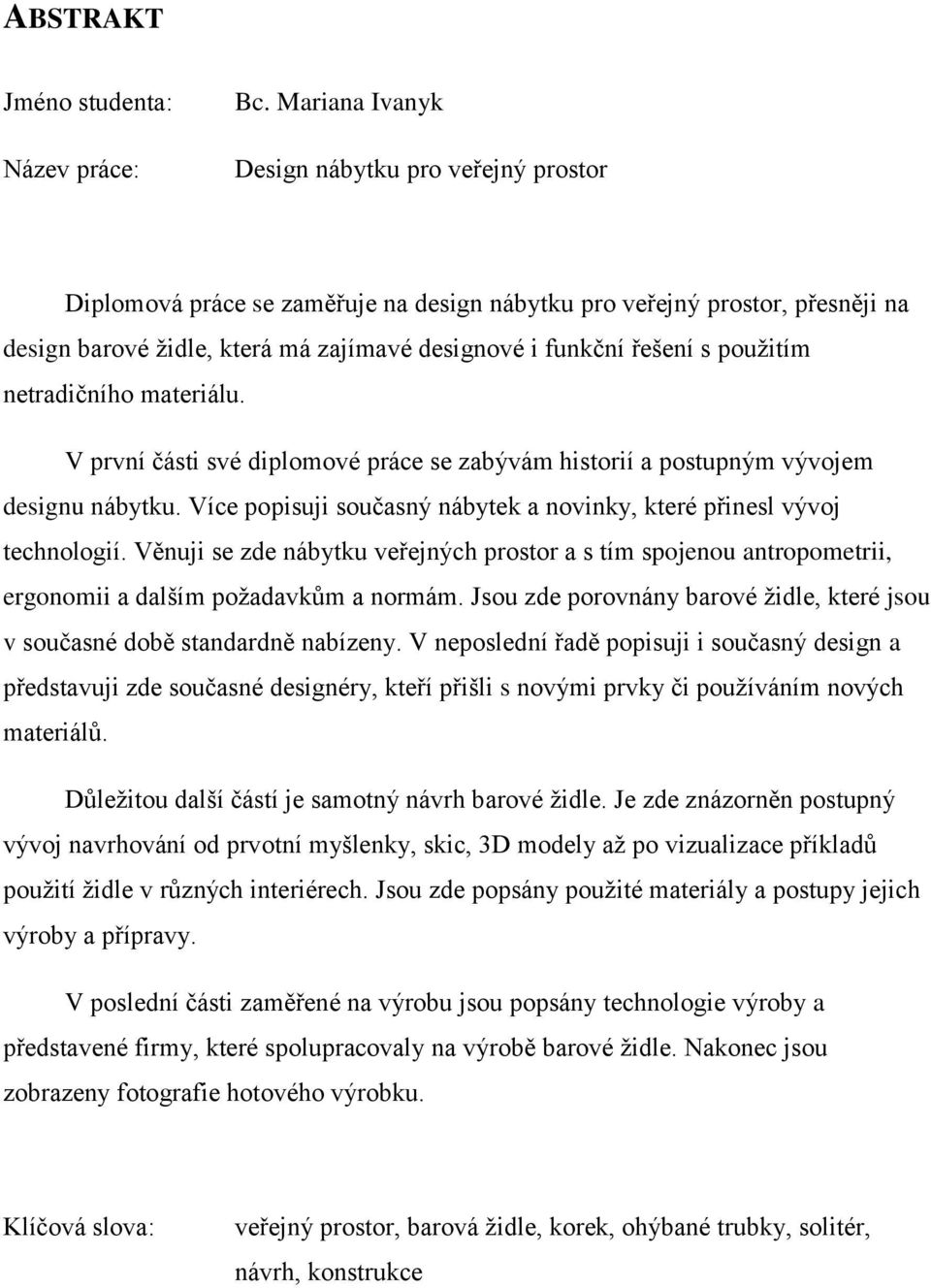 použitím netradičního materiálu. V první části své diplomové práce se zabývám historií a postupným vývojem designu nábytku. Více popisuji současný nábytek a novinky, které přinesl vývoj technologií.