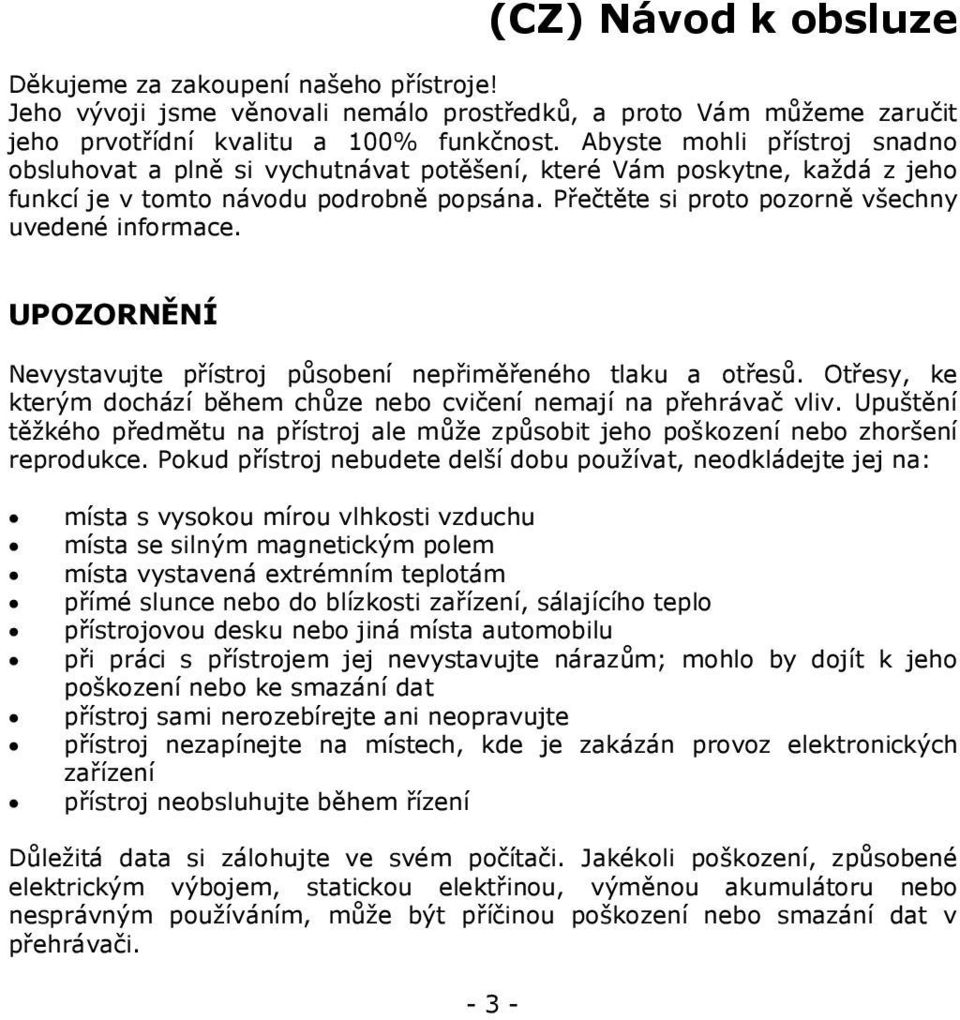 UPOZORNĚNÍ Nevystavujte přístroj působení nepřiměřeného tlaku a otřesů. Otřesy, ke kterým dochází během chůze nebo cvičení nemají na přehrávač vliv.