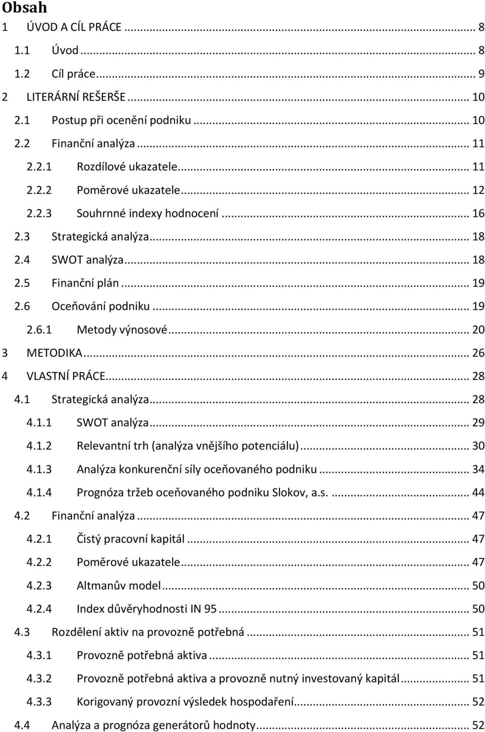 .. 26 4 VLASTNÍ PRÁCE... 28 4.1 Strategická analýza... 28 4.1.1 SWOT analýza... 29 4.1.2 Relevantní trh (analýza vnějšího potenciálu)... 30 4.1.3 Analýza konkurenční síly oceňovaného podniku... 34 4.