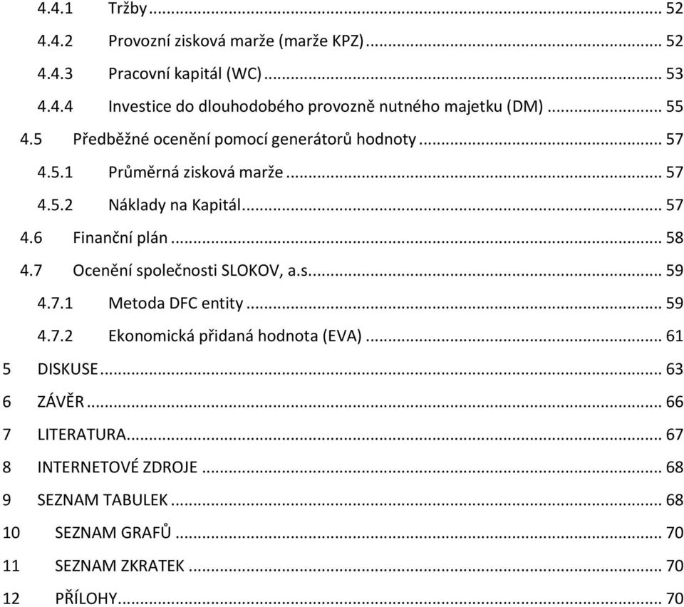 .. 58 4.7 Ocenění společnosti SLOKOV, a.s.... 59 4.7.1 Metoda DFC entity... 59 4.7.2 Ekonomická přidaná hodnota (EVA)... 61 5 DISKUSE... 63 6 ZÁVĚR.