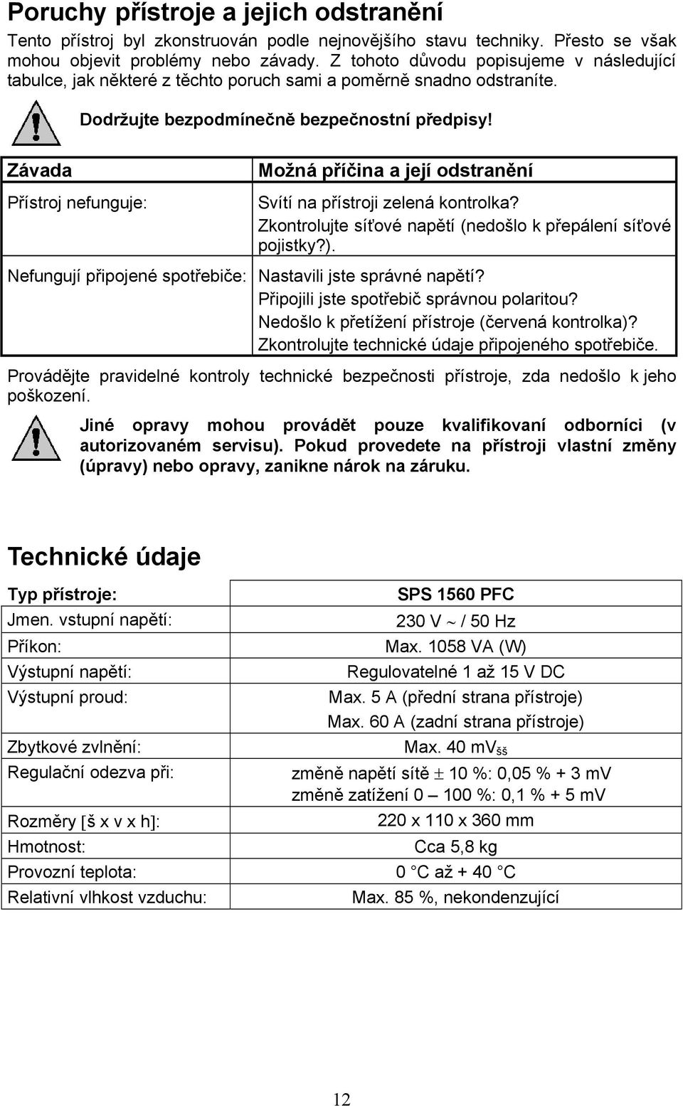 Závada Přístroj nefunguje: Možná příčina a její odstranění Svítí na přístroji zelená kontrolka? Zkontrolujte síťové napětí (nedošlo k přepálení síťové pojistky?).