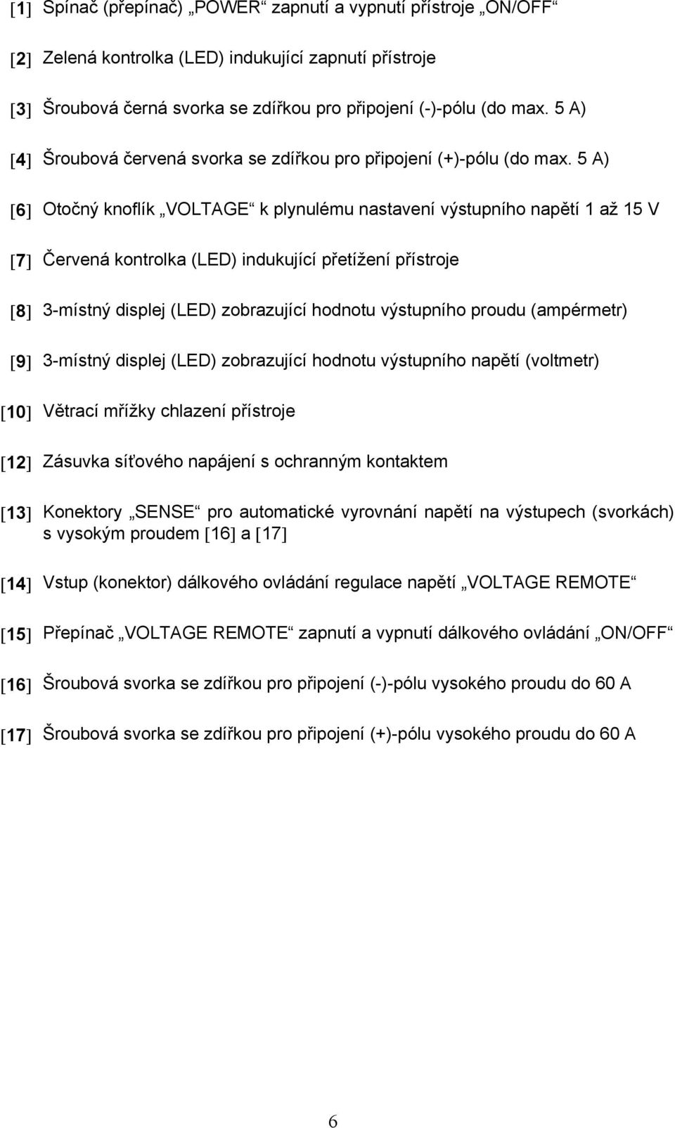 5 A) [6] Otočný knoflík VOLTAGE k plynulému nastavení výstupního napětí 1 až 15 V [7] Červená kontrolka (LED) indukující přetížení přístroje [8] 3-místný displej (LED) zobrazující hodnotu výstupního