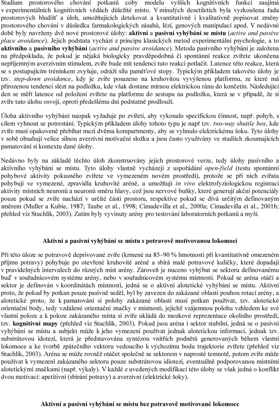 zásahů, lézí, genových manipulací apod. V nedávné době byly navrženy dvě nové prostorové úlohy: aktivní a pasivní vyhýbání se místu (active and passive place avoidance).