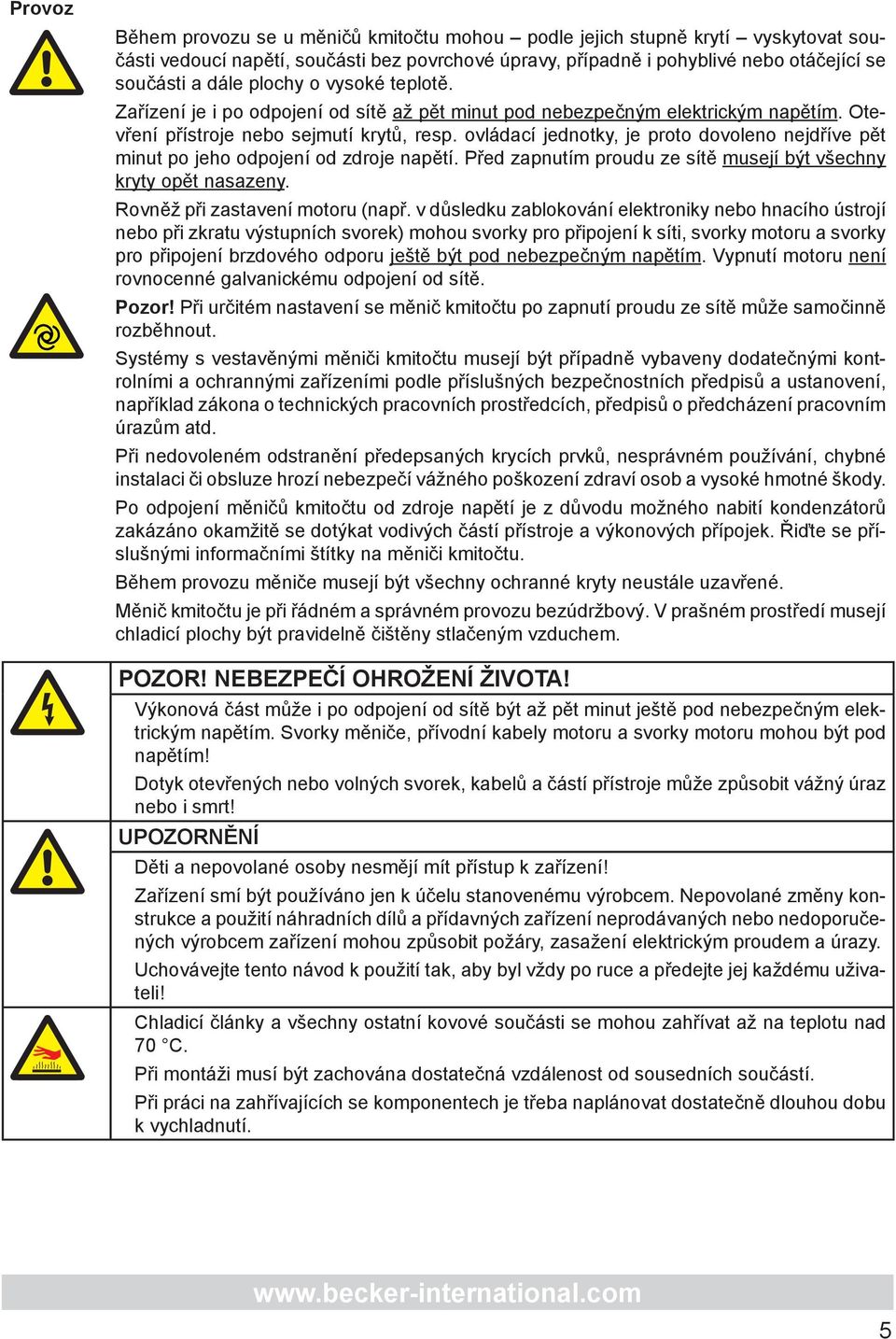 ovládací jednotky, je proto dovoleno nejdříve pět minut po jeho odpojení od zdroje napětí. Před zapnutím proudu ze sítě musejí být všechny kryty opět nasazeny. Rovněž při zastavení motoru (např.