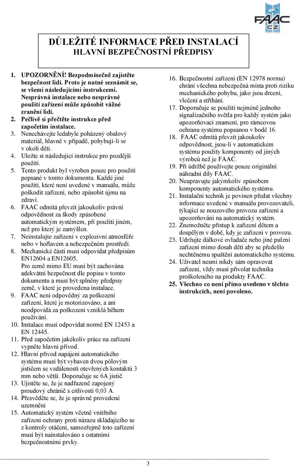 Nenechávejte ledabyle poházený obalový materiál, hlavně v případě, pohybují-li se v okolí děti. 4. Uloţte si následující instrukce pro pozdější pouţití. 5.