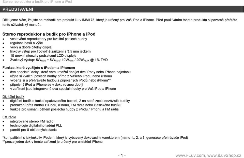 10 úrovní intenzity podsvícení LCD displeje Zvukový výstup: 5W RMS + 5W RMS: 10W RMS / 20W PEAK @ 1% THD Funkce, které vyuţijete s ipodem a iphonem dva speciální doky, které vám umoţní dobíjet dva