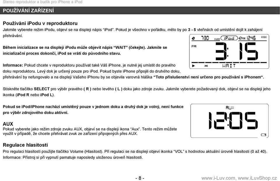 Jakmile se inicializační proces dokončí, ipod se vrátí do původního stavu. Informace: Pokud chcete v reproduktoru pouţívat také Váš iphone, je nutné jej umístit do pravého doku reproduktoru.