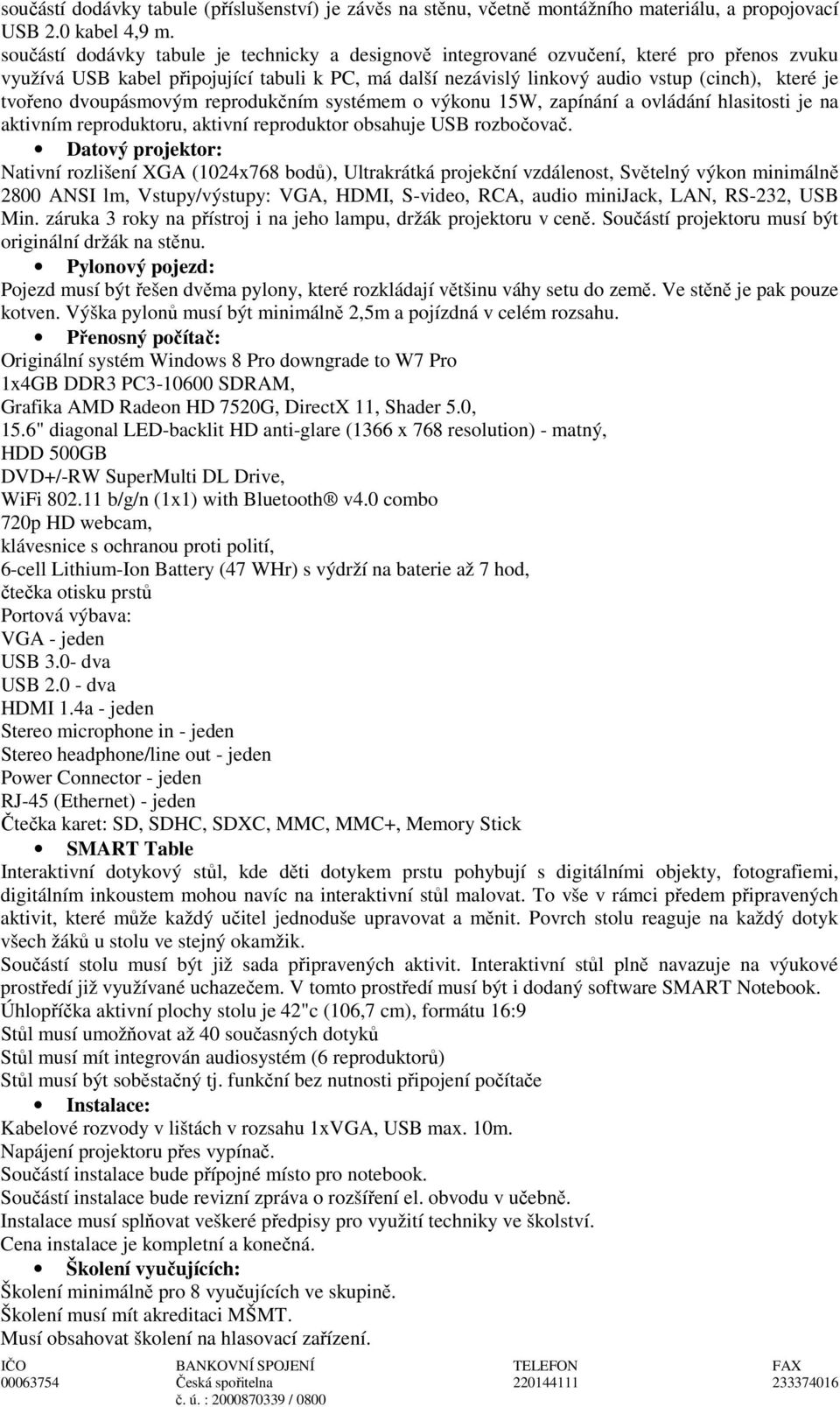 tvořeno dvoupásmovým reprodukčním systémem o výkonu 15W, zapínání a ovládání hlasitosti je na aktivním reproduktoru, aktivní reproduktor obsahuje USB rozbočovač.