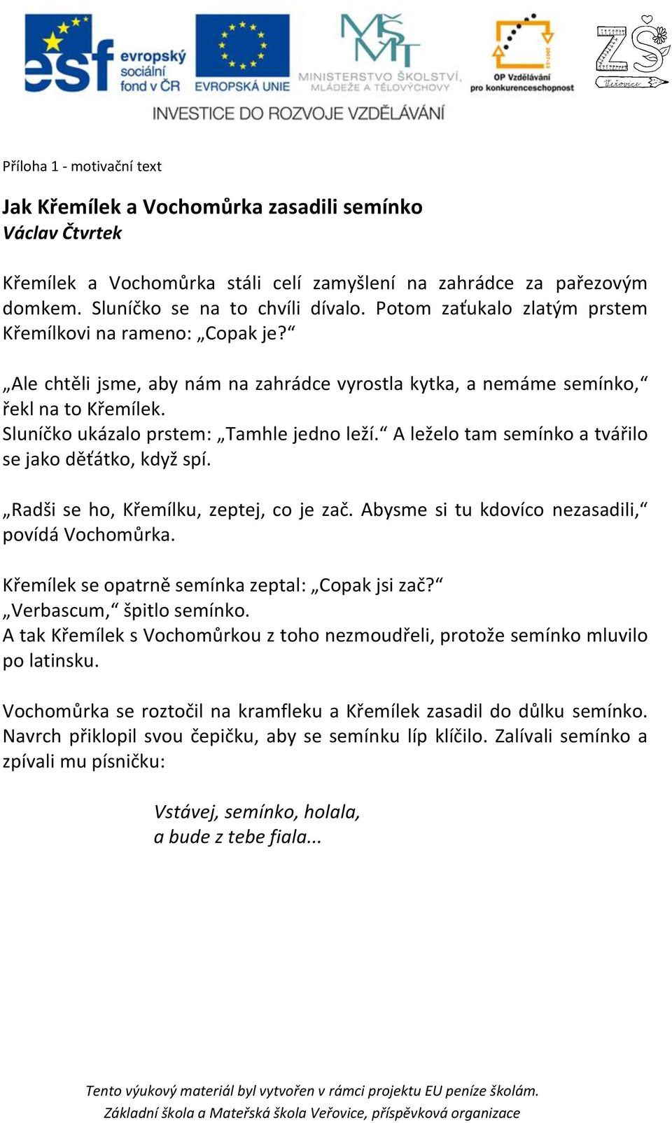 A leželo tam semínko a tvářilo se jako děťátko, když spí. Radši se ho, Křemílku, zeptej, co je zač. Abysme si tu kdovíco nezasadili, povídá Vochomůrka.