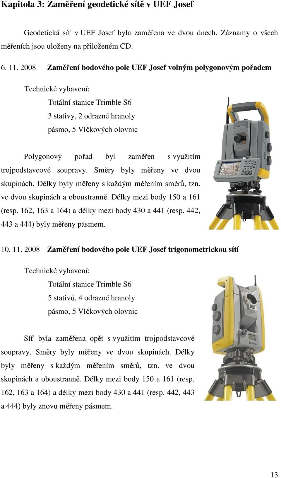 trojpodstavcové souprav. Směr bl měřn v dvou skupinách. Délk bl měřn s každým měřním směrů, tzn. v dvou skupinách a oboustranně. Délk mzi bod 5 a 6 (rsp. 6, 6 a 6) a délk mzi bod a (rsp.