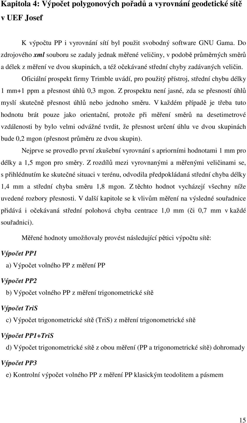 Oficiální prospkt firm Trimbl uvádí, pro použitý přístroj, střdní chbu délk mm ppm a přsnost úhlů, mgon. Z prospktu nní jasné, zda s přsností úhlů mslí skutčně přsnost úhlů nbo jdnoho směru.