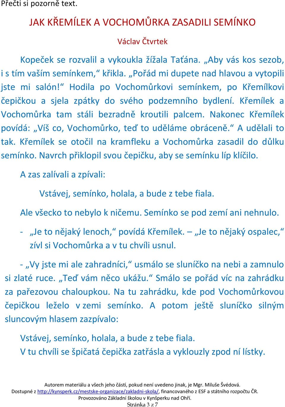 Křemílek a Vochomůrka tam stáli bezradně kroutili palcem. Nakonec Křemílek povídá: Víš co, Vochomůrko, teď to uděláme obráceně. A udělali to tak.