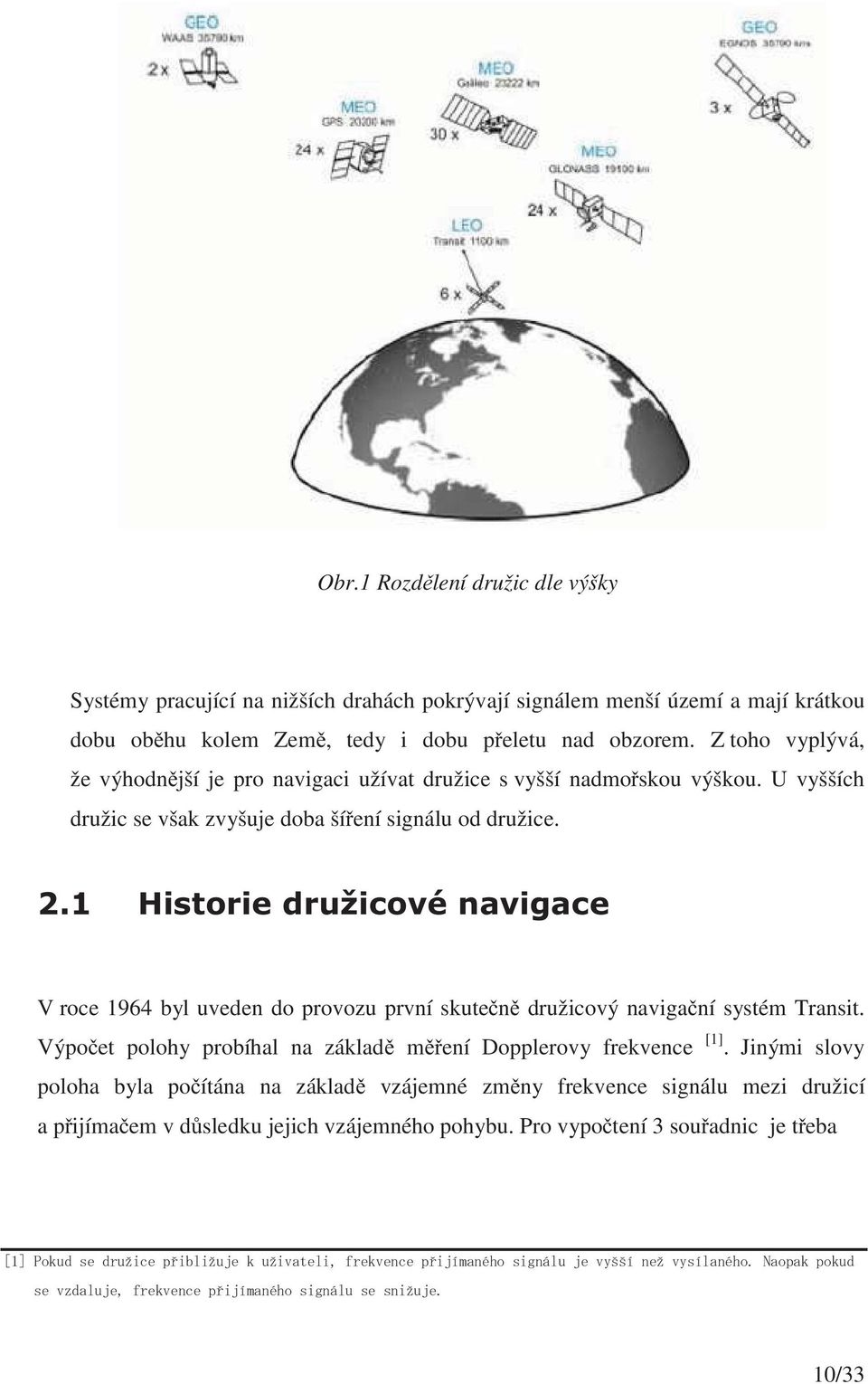 V roce 1964 byl uveden do provozu první skuten družicový naviganí systém Transit. Výpoet polohy probíhal na základ mení Dopplerovy frekvence [1].