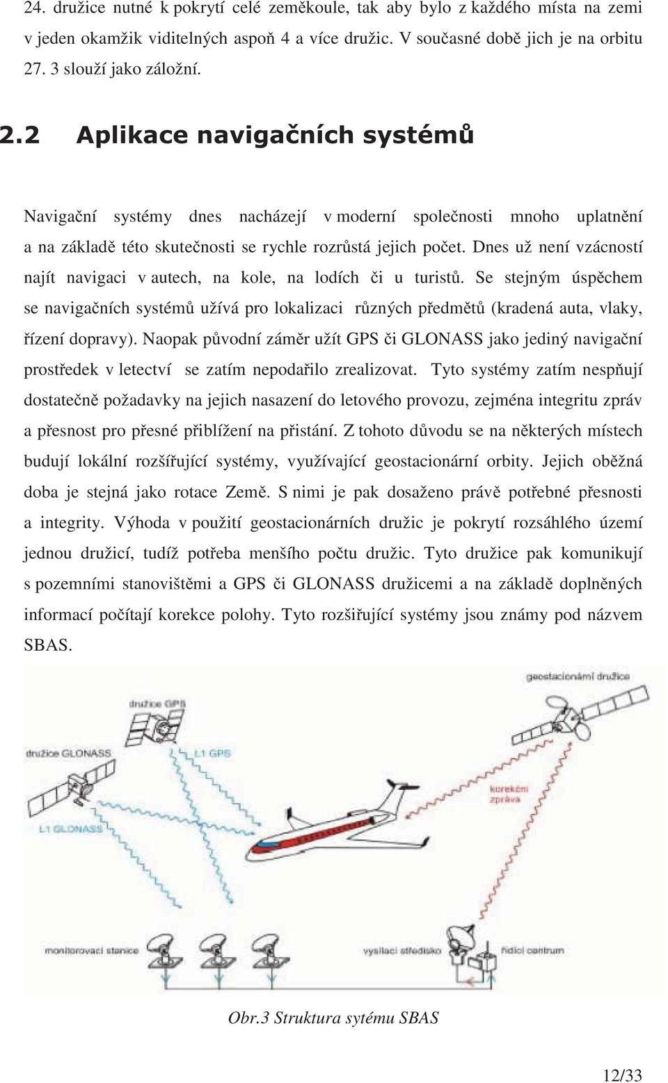 Dnes už není vzácností najít navigaci v autech, na kole, na lodích i u turist. Se stejným úspchem se naviganích systém užívá pro lokalizaci rzných pedmt (kradená auta, vlaky, ízení dopravy).