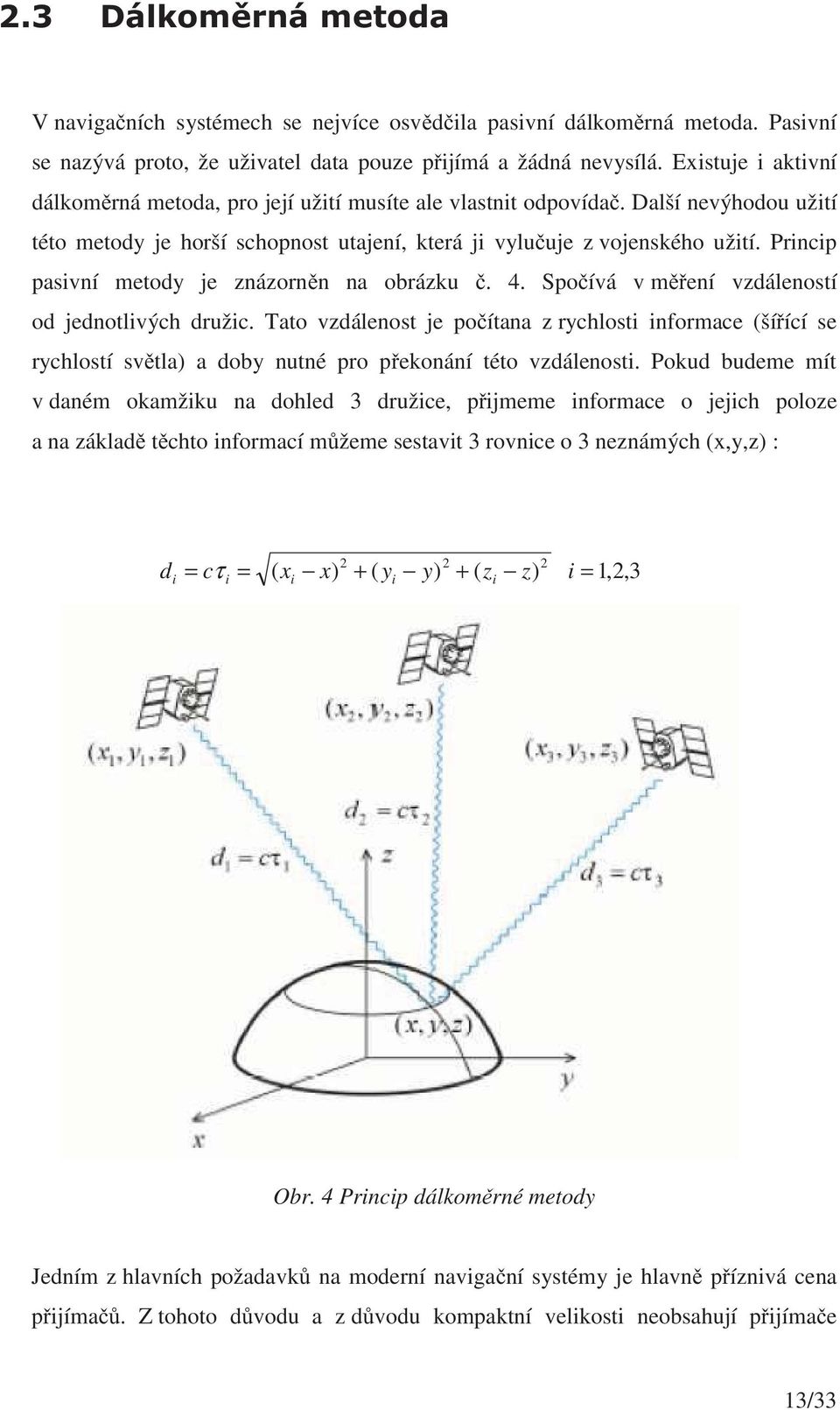 Princip pasivní metody je znázornn na obrázku. 4. Spoívá v mení vzdáleností od jednotlivých družic.