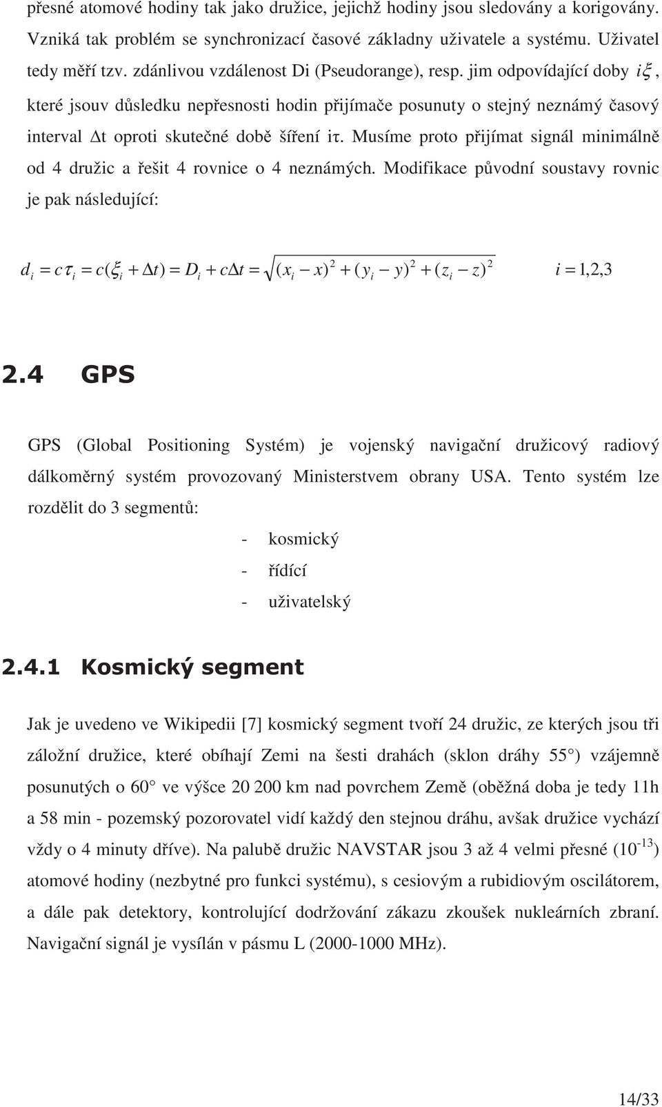 Musíme proto pijímat signál minimáln od 4 družic a ešit 4 rovnice o 4 neznámých.