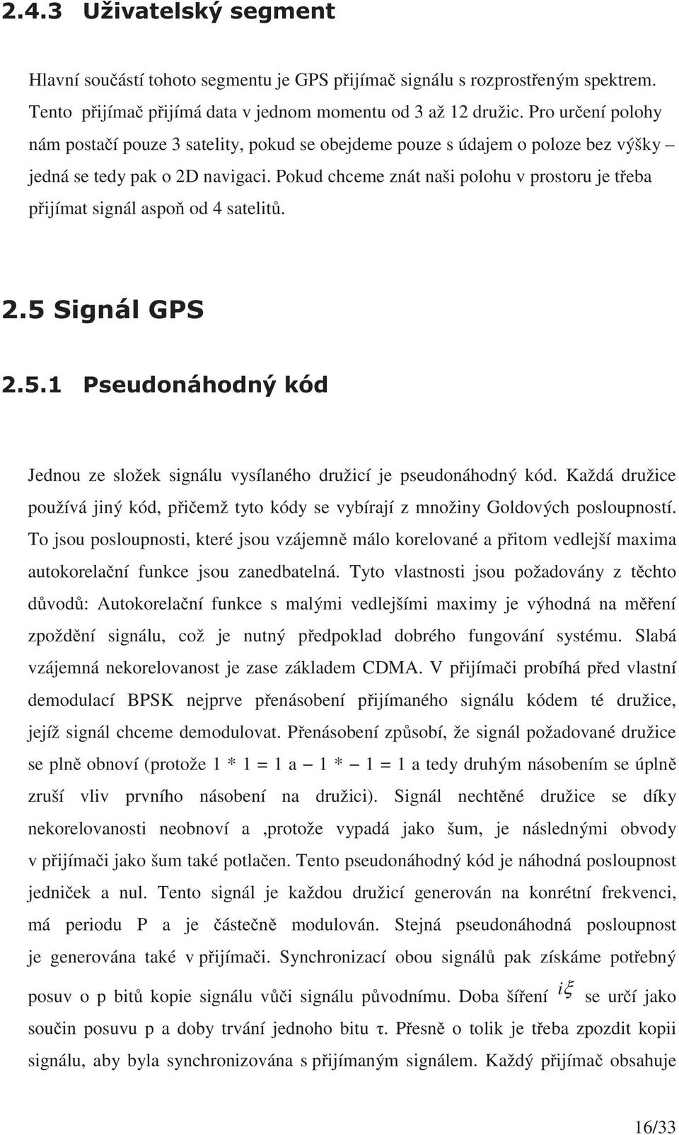 Pokud chceme znát naši polohu v prostoru je teba pijímat signál aspo od 4 satelit. Jednou ze složek signálu vysílaného družicí je pseudonáhodný kód.