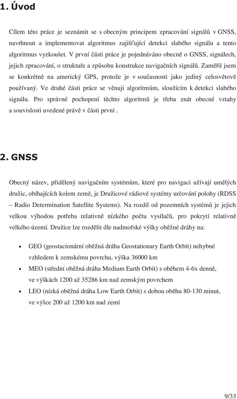 Zamil jsem se konkrétn na americký GPS, protože je v souasnosti jako jediný celosvtov používaný. Ve druhé ásti práce se vnuji algoritmm, sloužícím k detekci slabého signálu.