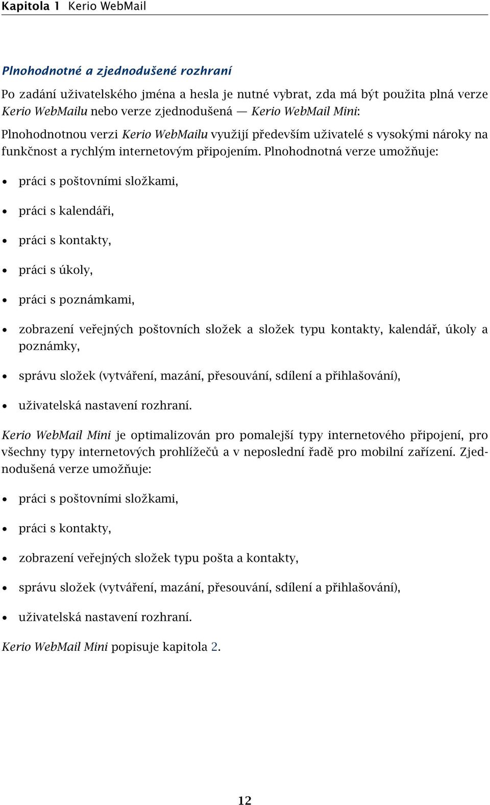 Plnohodnotná verze umožňuje: práci s poštovními složkami, práci s kalendáři, práci s kontakty, práci s úkoly, práci s poznámkami, zobrazení veřejných poštovních složek a složek typu kontakty,