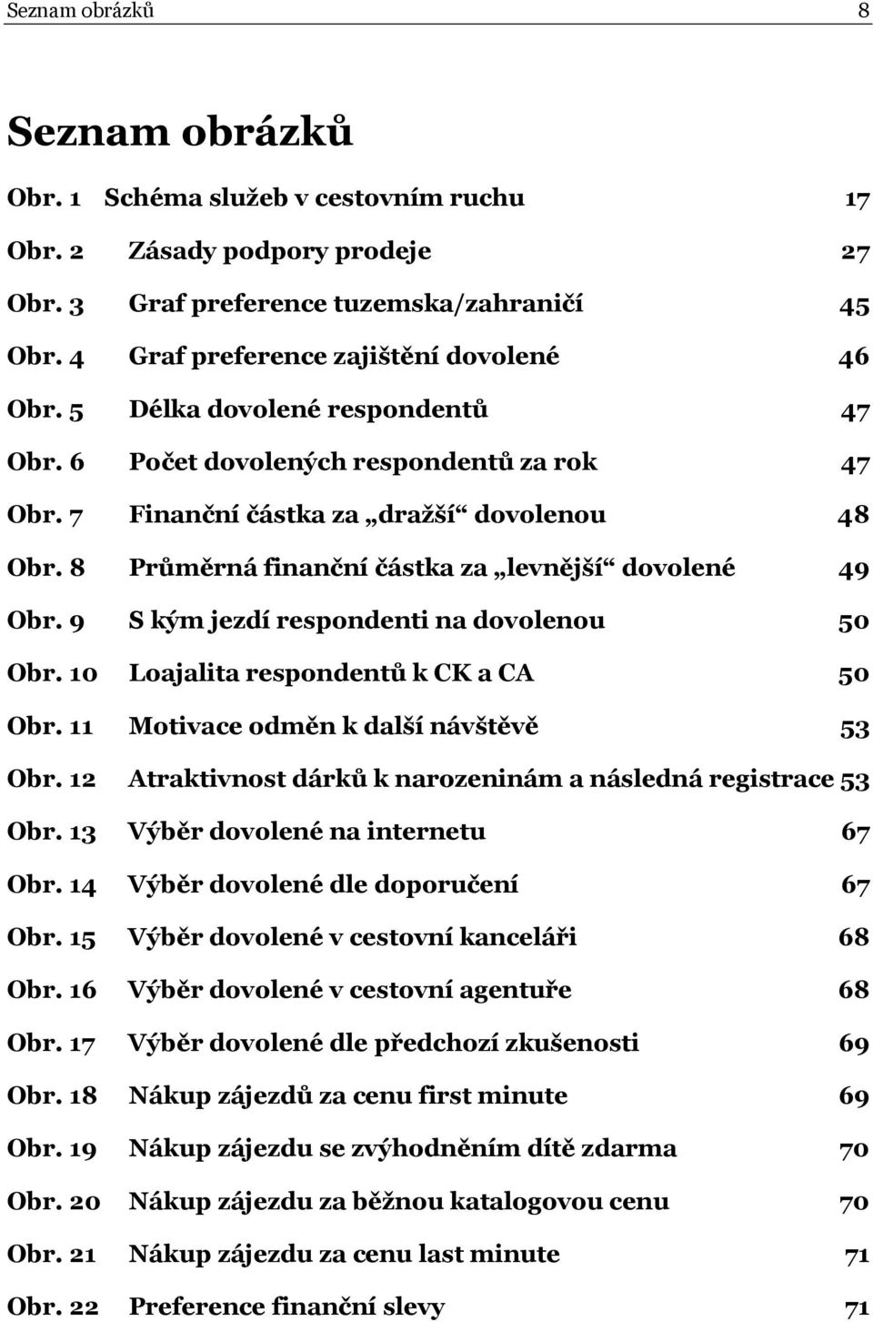 8 Průměrná finanční částka za levnější dovolené 49 Obr. 9 S kým jezdí respondenti na dovolenou 50 Obr. 10 Loajalita respondentů k CK a CA 50 Obr. 11 Motivace odměn k další návštěvě 53 Obr.